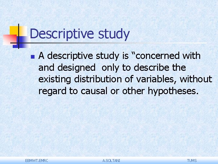 Descriptive study n A descriptive study is “concerned with and designed only to describe