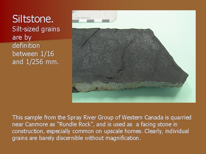 Siltstone. Silt-sized grains are by definition between 1/16 and 1/256 mm. This sample from Siltstone. Silt-sized grains are by definition between 1/16 and 1/256 mm. This sample from
