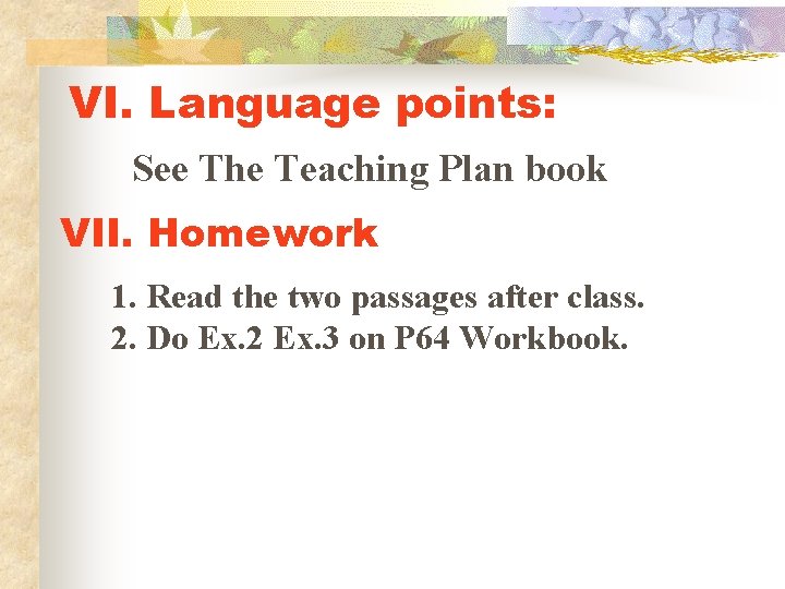 VI. Language points: See The Teaching Plan book VII. Homework 1. Read the two