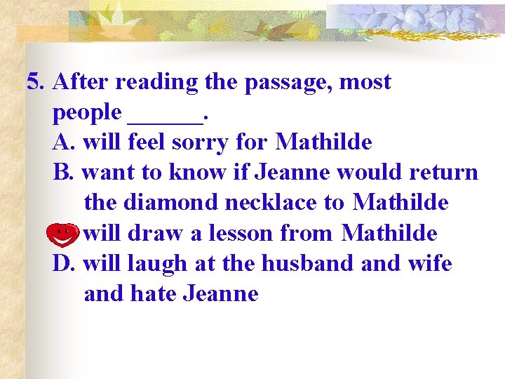 5. After reading the passage, most people ______. A. will feel sorry for Mathilde