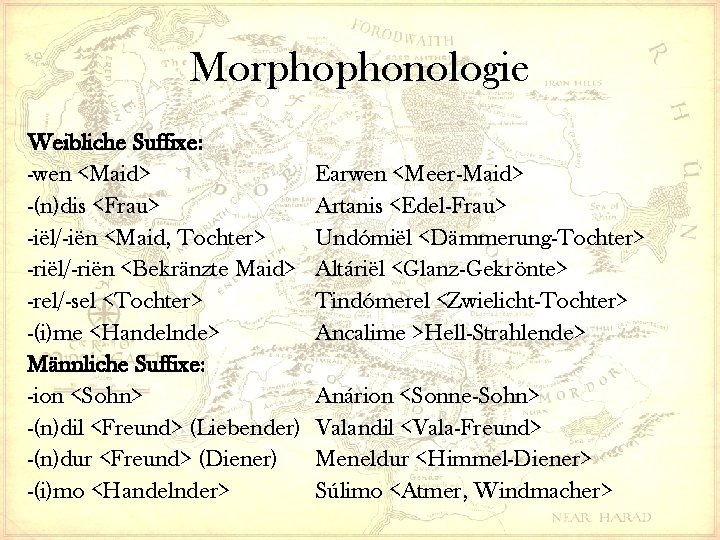 Morphophonologie Weibliche Suffixe: -wen <Maid> -(n)dis <Frau> -iël/-iën <Maid, Tochter> -riël/-riën <Bekränzte Maid> -rel/-sel