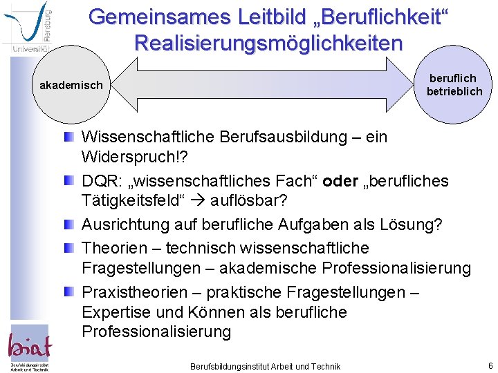 Gemeinsames Leitbild „Beruflichkeit“ Realisierungsmöglichkeiten beruflich betrieblich akademisch Wissenschaftliche Berufsausbildung – ein Widerspruch!? DQR: „wissenschaftliches