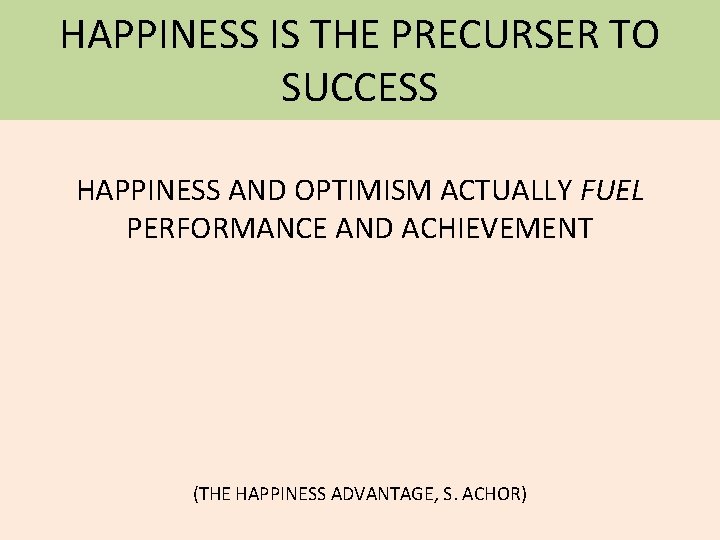 HAPPINESS IS THE PRECURSER TO SUCCESS HAPPINESS AND OPTIMISM ACTUALLY FUEL PERFORMANCE AND ACHIEVEMENT