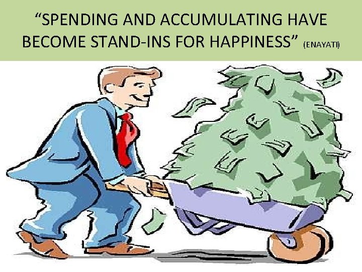 “SPENDING AND ACCUMULATING HAVE BECOME STAND-INS FOR HAPPINESS” (ENAYATI) 