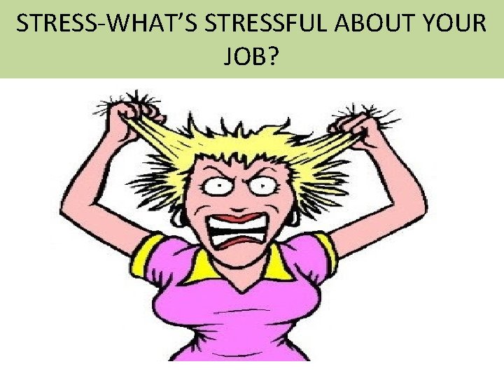 STRESS-WHAT’S STRESSFUL ABOUT YOUR JOB? 