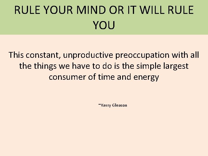 RULE YOUR MIND OR IT WILL RULE YOU This constant, unproductive preoccupation with all