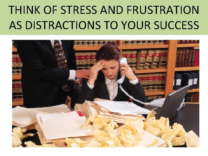 THINK OF STRESS AND FRUSTRATION AS DISTRACTIONS TO YOUR SUCCESS 