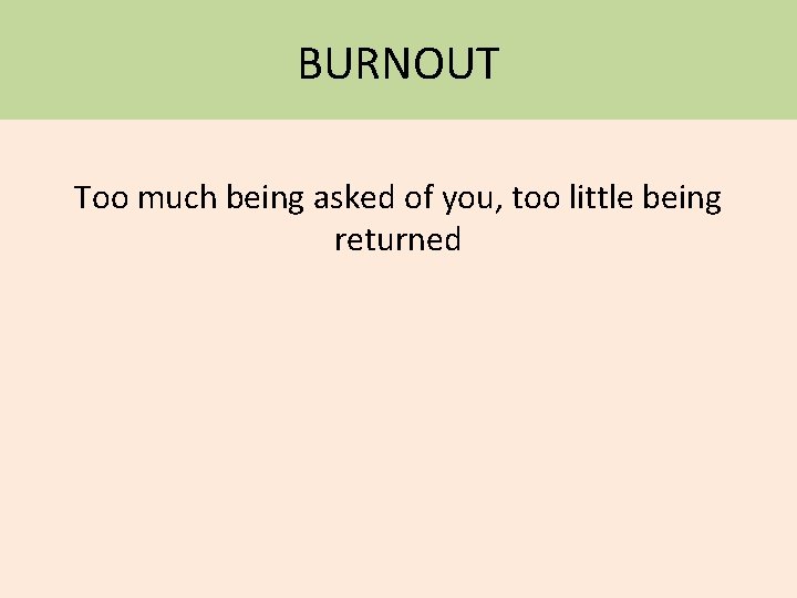 BURNOUT Too much being asked of you, too little being returned 