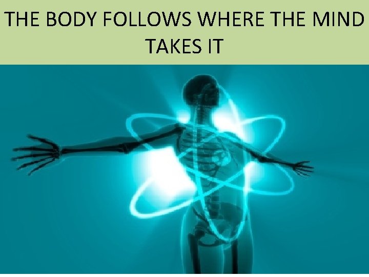 THE BODY FOLLOWS WHERE THE MIND TAKES IT 