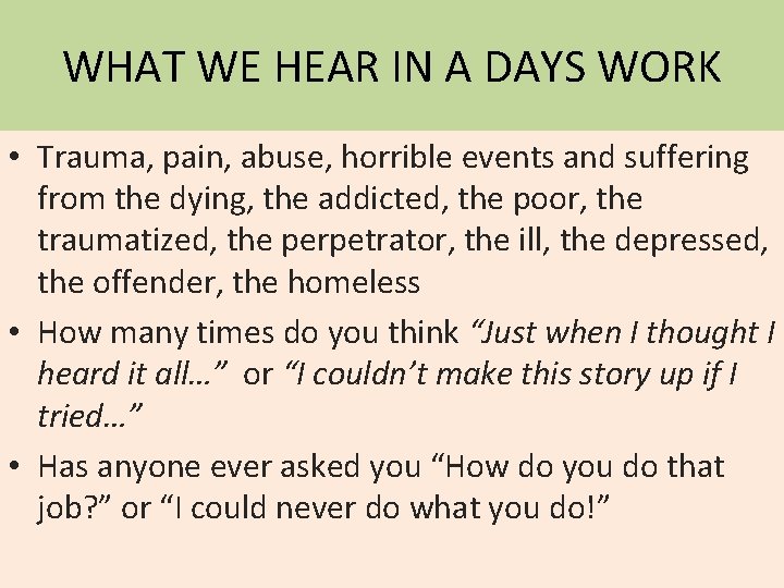 WHAT WE HEAR IN A DAYS WORK • Trauma, pain, abuse, horrible events and