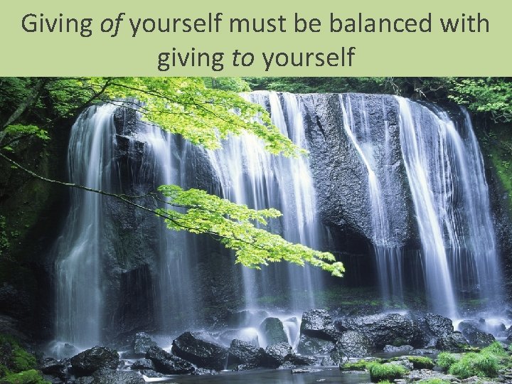 Giving of yourself must be balanced with giving to yourself 