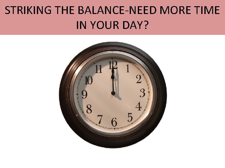 STRIKING THE BALANCE-NEED MORE TIME IN YOUR DAY? 