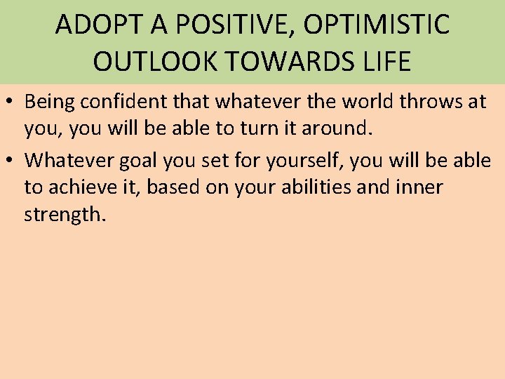 ADOPT A POSITIVE, OPTIMISTIC OUTLOOK TOWARDS LIFE • Being confident that whatever the world