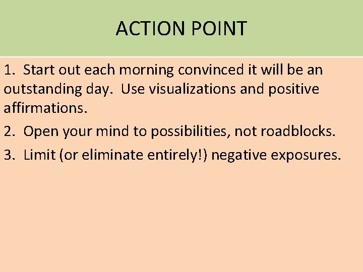 ACTION POINT 1. Start out each morning convinced it will be an outstanding day.