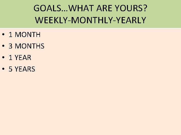 GOALS…WHAT ARE YOURS? WEEKLY-MONTHLY-YEARLY • • 1 MONTH 3 MONTHS 1 YEAR 5 YEARS