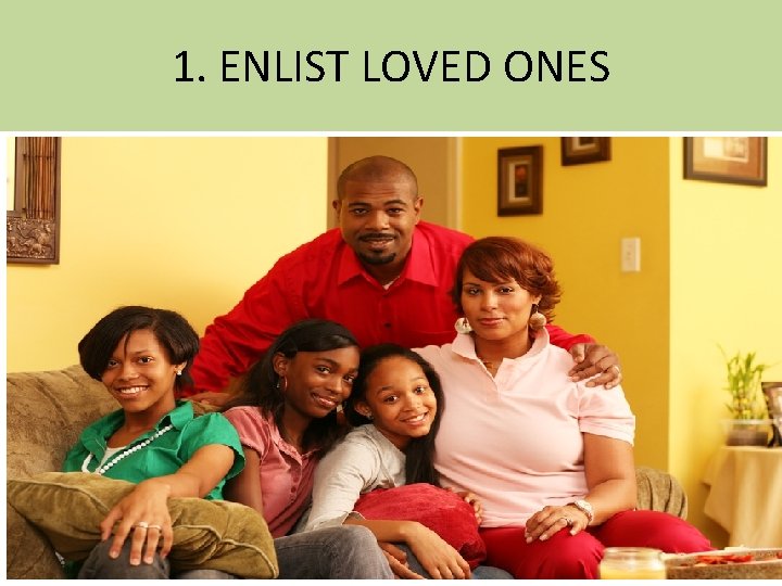 1. ENLIST LOVED ONES 