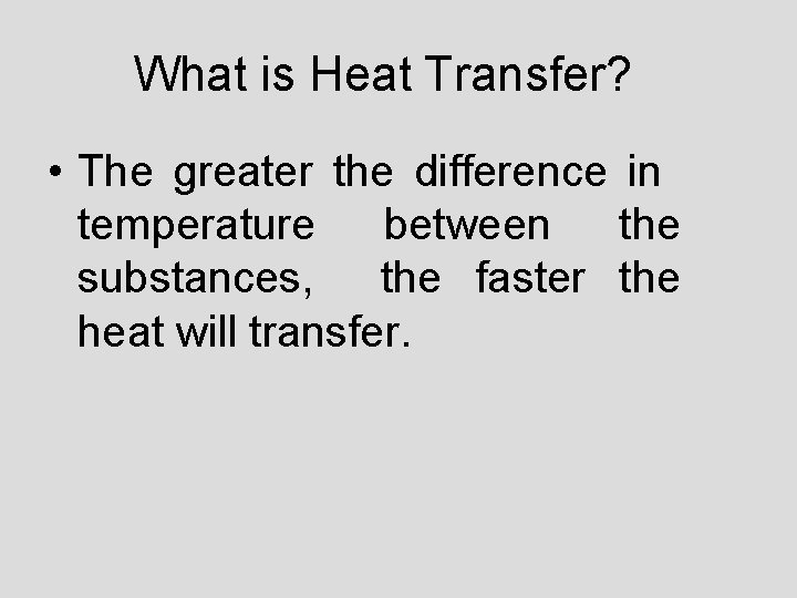 What is Heat Transfer? • The greater the difference in temperature between the substances,