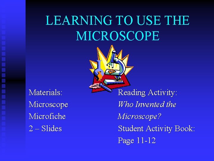 LEARNING TO USE THE MICROSCOPE Materials: Microscope Microfiche 2 – Slides Reading Activity: Who