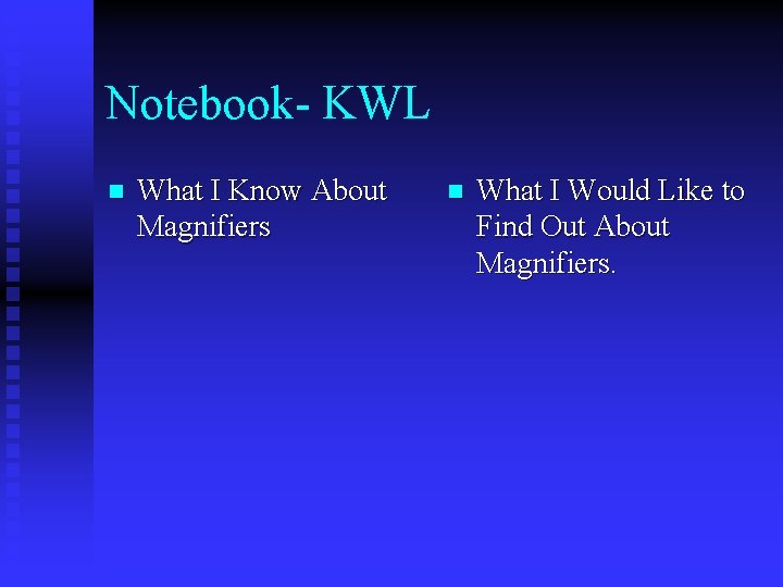 Notebook- KWL n What I Know About Magnifiers n What I Would Like to