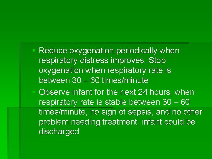 § Reduce oxygenation periodically when respiratory distress improves. Stop oxygenation when respiratory rate is