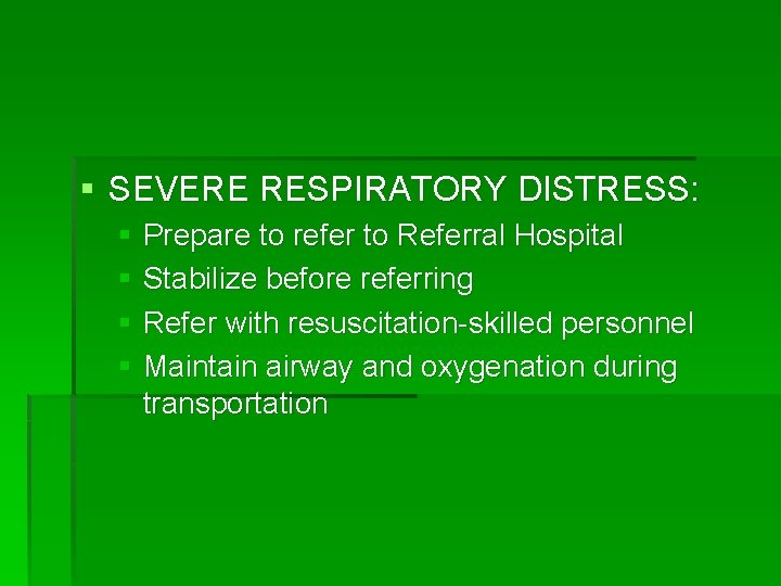 § SEVERE RESPIRATORY DISTRESS: § Prepare to refer to Referral Hospital § Stabilize before