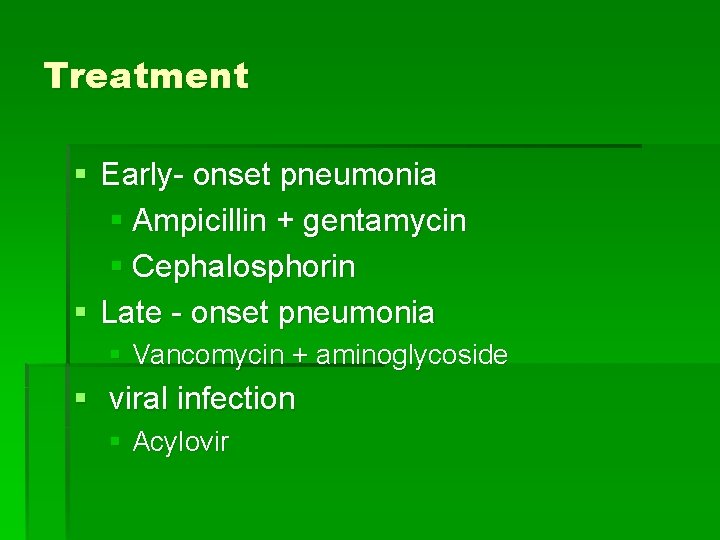 Treatment § Early- onset pneumonia § Ampicillin + gentamycin § Cephalosphorin § Late -