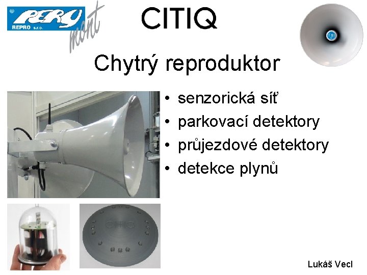 Chytrý reproduktor • • senzorická síť parkovací detektory průjezdové detektory detekce plynů Lukáš Vecl