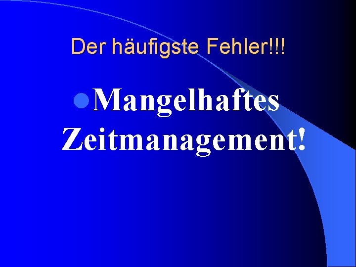 Der häufigste Fehler!!! l. Mangelhaftes Zeitmanagement! 