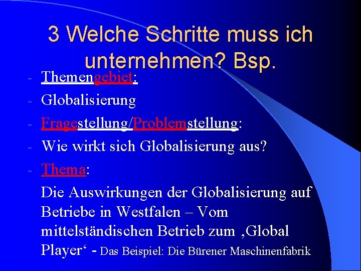 - 3 Welche Schritte muss ich unternehmen? Bsp. Themengebiet: Globalisierung Fragestellung/Problemstellung: Wie wirkt sich