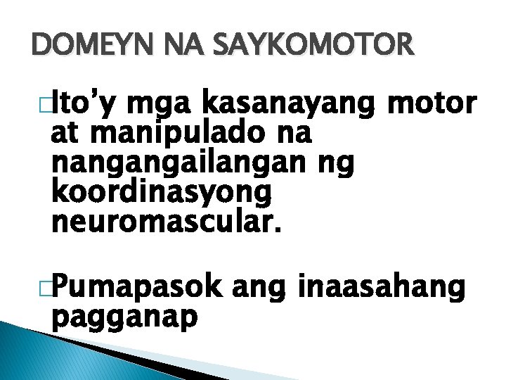 DOMEYN NA SAYKOMOTOR �Ito’y mga kasanayang motor at manipulado na nangangailangan ng koordinasyong neuromascular. DOMEYN NA SAYKOMOTOR �Ito’y mga kasanayang motor at manipulado na nangangailangan ng koordinasyong neuromascular.