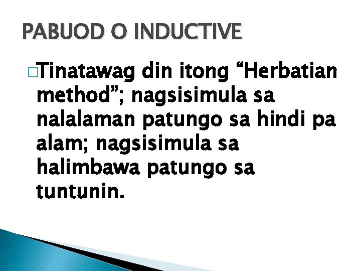 PABUOD O INDUCTIVE �Tinatawag din itong “Herbatian method”; nagsisimula sa nalalaman patungo sa hindi