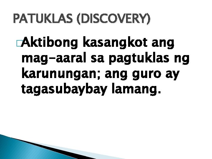 PATUKLAS (DISCOVERY) �Aktibong kasangkot ang mag-aaral sa pagtuklas ng karunungan; ang guro ay tagasubaybay PATUKLAS (DISCOVERY) �Aktibong kasangkot ang mag-aaral sa pagtuklas ng karunungan; ang guro ay tagasubaybay