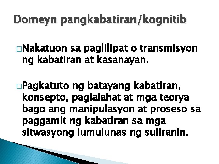 Domeyn pangkabatiran/kognitib �Nakatuon sa paglilipat o transmisyon ng kabatiran at kasanayan. �Pagkatuto ng batayang