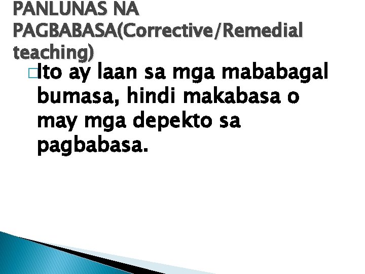 PANLUNAS NA PAGBABASA(Corrective/Remedial teaching) �Ito ay laan sa mga mababagal bumasa, hindi makabasa o PANLUNAS NA PAGBABASA(Corrective/Remedial teaching) �Ito ay laan sa mga mababagal bumasa, hindi makabasa o