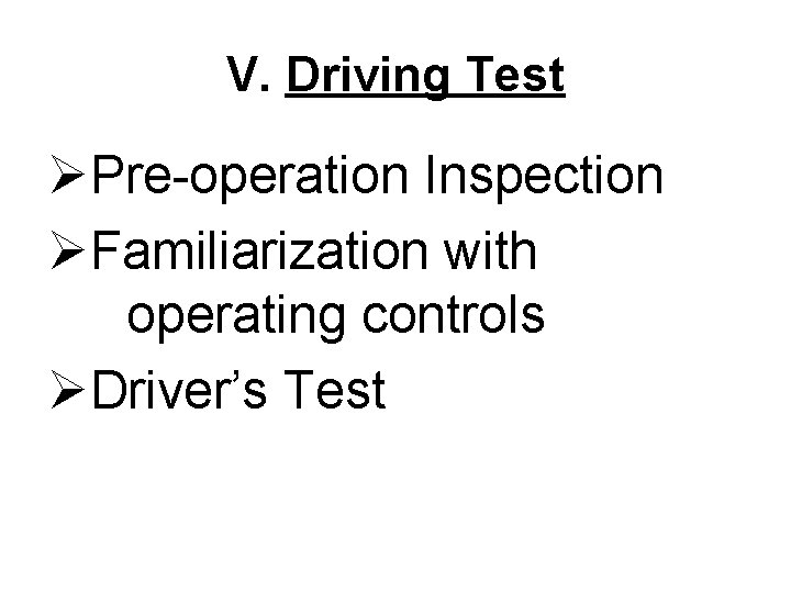 V. Driving Test ØPre-operation Inspection ØFamiliarization with operating controls ØDriver’s Test 