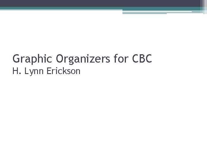 Graphic Organizers for CBC H. Lynn Erickson 