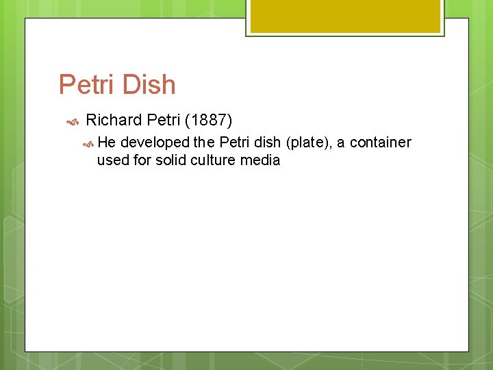 Petri Dish Richard Petri (1887) He developed the Petri dish (plate), a container used