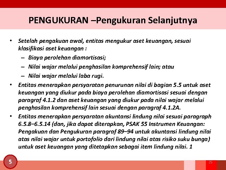 PENGUKURAN –Pengukuran Selanjutnya • Setelah pengakuan awal, entitas mengukur aset keuangan, sesuai klasifikasi aset