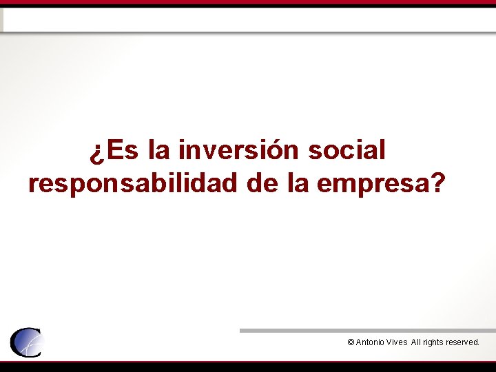 ¿Es la inversión social responsabilidad de la empresa? © Antonio Vives All rights reserved.
