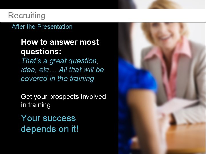 Recruiting After the Presentation How to answer most questions: That’s a great question, idea,