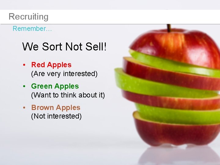 Recruiting Remember… We Sort Not Sell! • Red Apples (Are very interested) • Green
