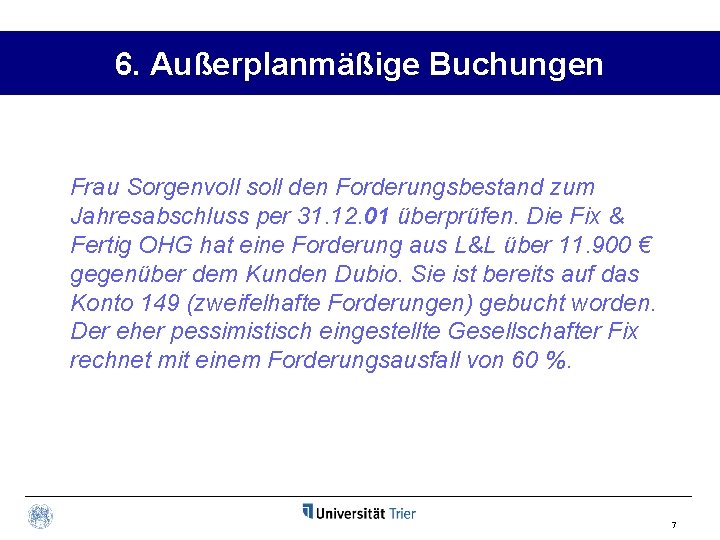 6. Außerplanmäßige Buchungen Frau Sorgenvoll soll den Forderungsbestand zum Jahresabschluss per 31. 12. 01