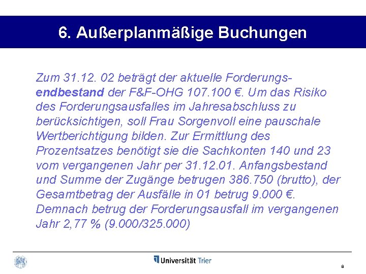 6. Außerplanmäßige Buchungen Zum 31. 12. 02 beträgt der aktuelle Forderungsendbestand der F&F-OHG 107.