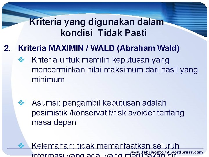 Kriteria yang digunakan dalam kondisi Tidak Pasti 2. Kriteria MAXIMIN / WALD (Abraham Wald)