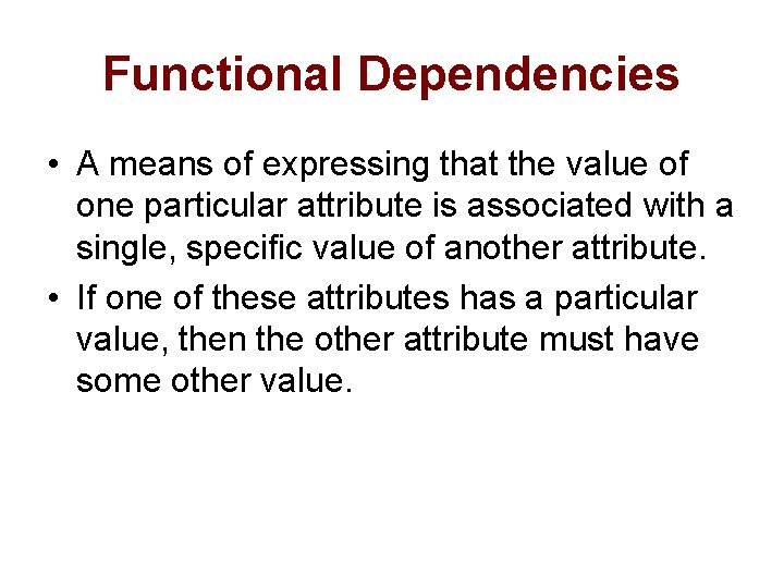 Functional Dependencies • A means of expressing that the value of one particular attribute