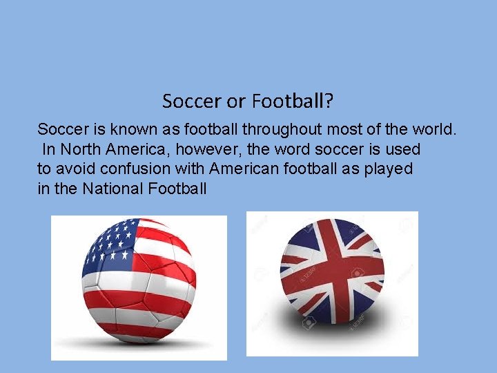 Soccer or Football? Soccer is known as football throughout most of the world. In