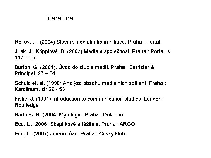 literatura Reifová, I. (2004) Slovník mediální komunikace. Praha : Portál Jirák, J. , Köpplová,