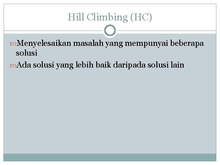 Hill Climbing (HC) Menyelesaikan masalah yang mempunyai beberapa solusi Ada solusi yang lebih baik Hill Climbing (HC) Menyelesaikan masalah yang mempunyai beberapa solusi Ada solusi yang lebih baik