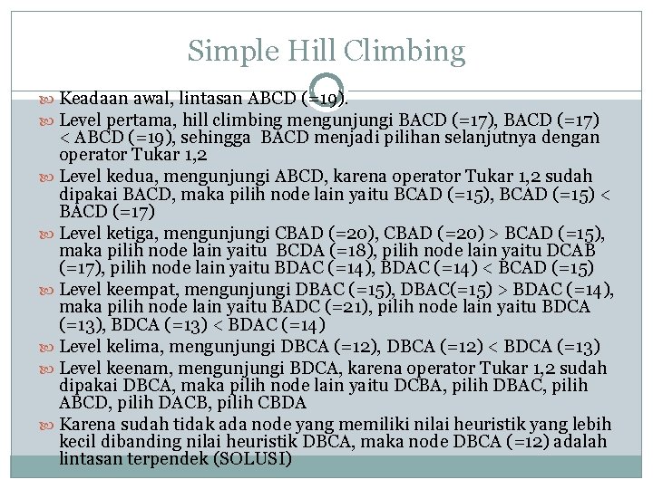 Simple Hill Climbing Keadaan awal, lintasan ABCD (=19). Level pertama, hill climbing mengunjungi BACD Simple Hill Climbing Keadaan awal, lintasan ABCD (=19). Level pertama, hill climbing mengunjungi BACD