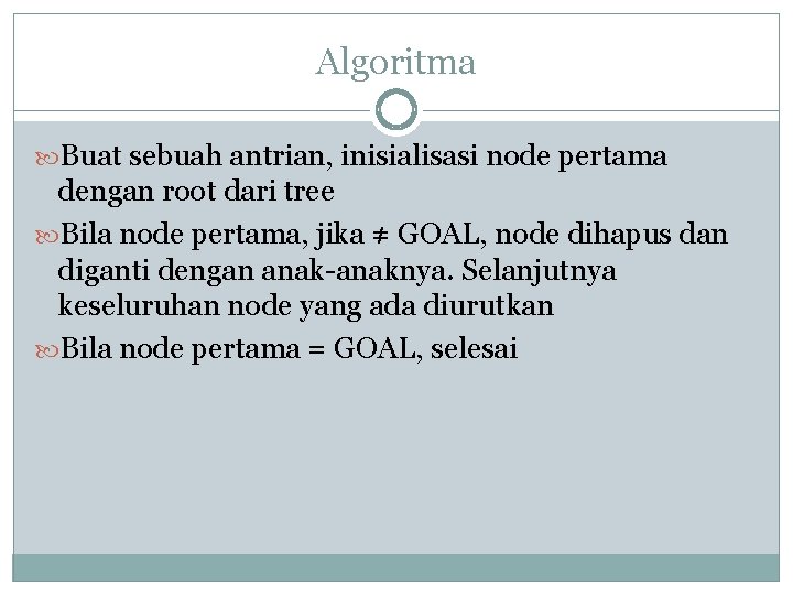 Algoritma Buat sebuah antrian, inisialisasi node pertama dengan root dari tree Bila node pertama,